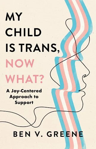 My Child is Trans, Now What?